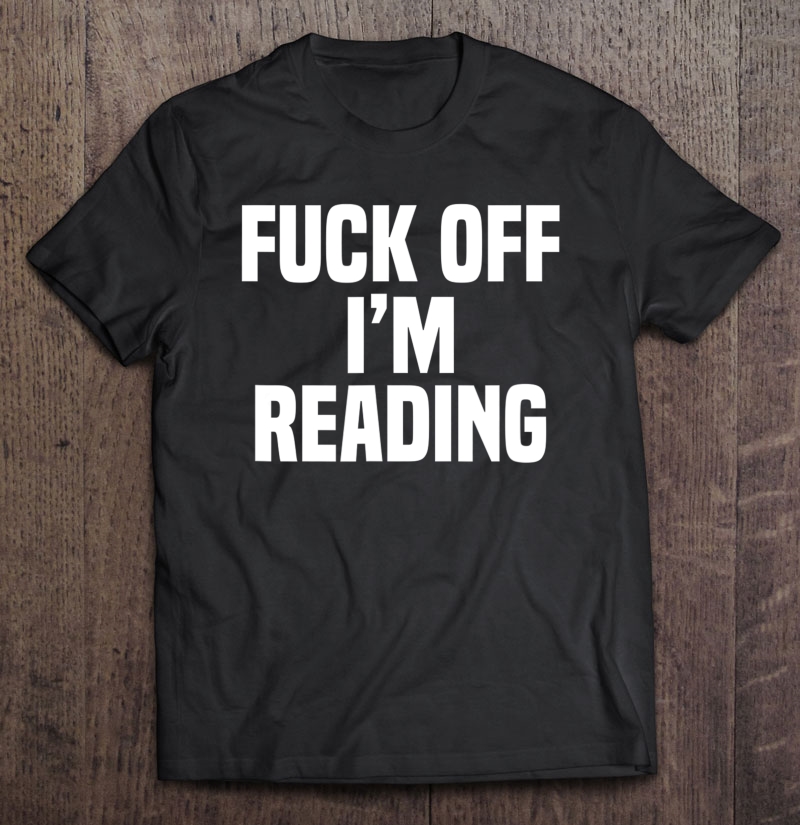 Fuck Off I'm Reading Funny Book Lovers Shirt