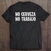 Funny No Cerveza No Trabajo No Beer No Work Spanish Joke Tee