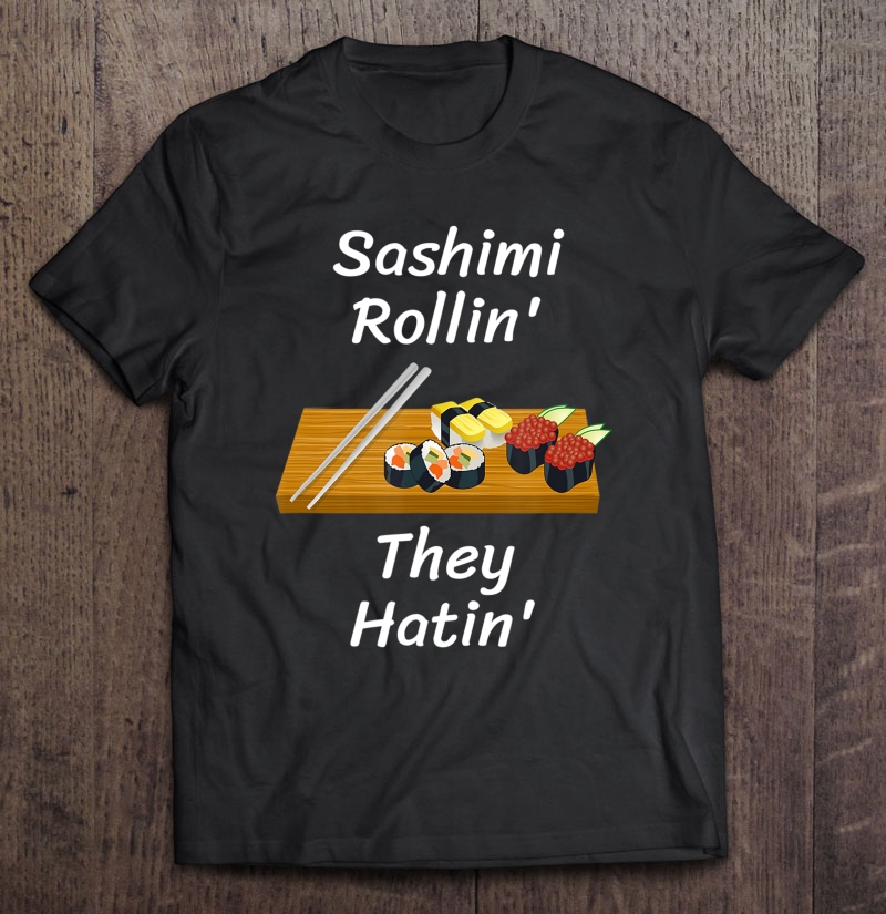 Funny Sushi Sashimi Rollin They Hatin' Novelty Sushi Addict Shirt