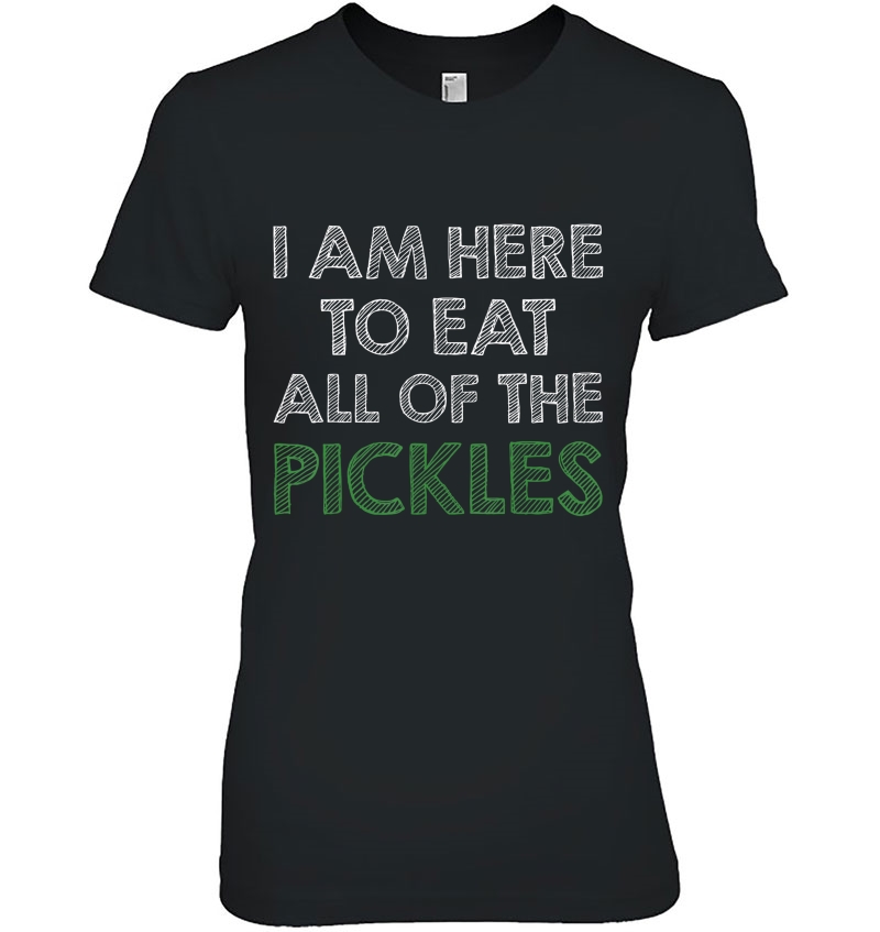 I Am Here To Eat All Of The Pickles Tshirt Ladies Tee