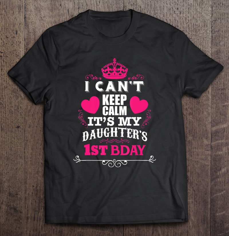 I Can't Keep Calm It's My Daughter's 1St Bday Shirt