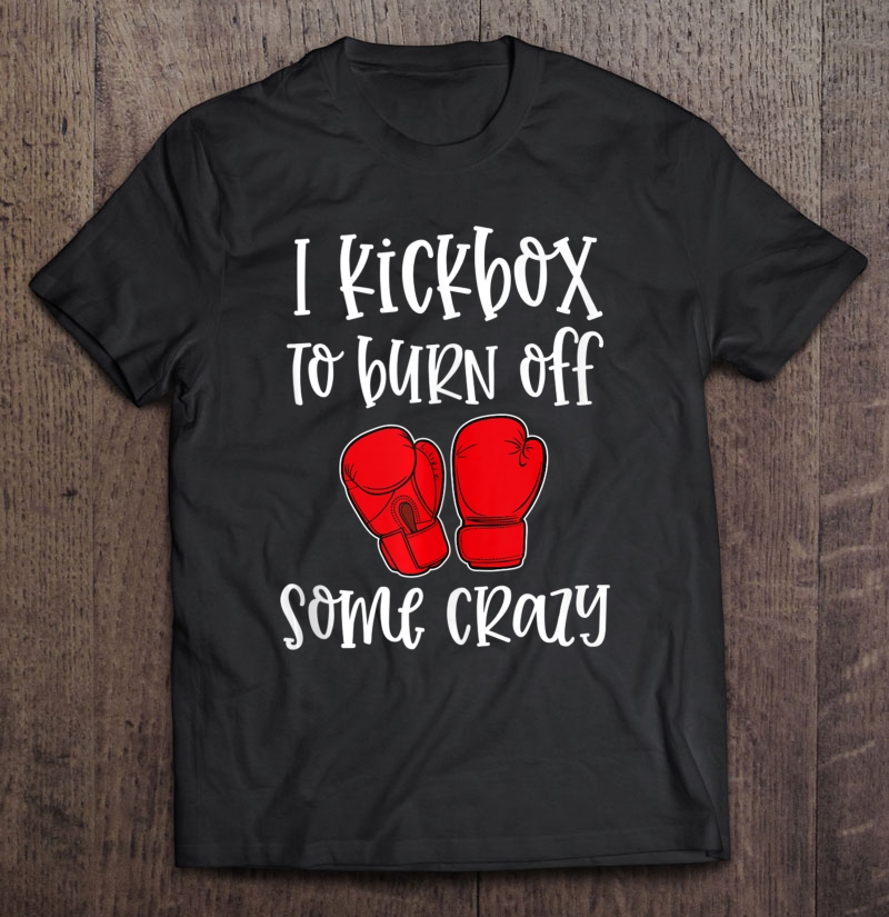 I Kickbox To Burn Off Some Crazy Funny Kickboxing Class Gym Tank Top Shirt