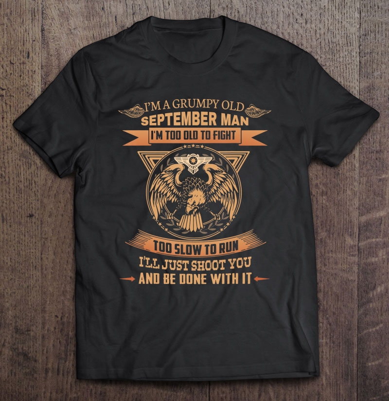 I'm A Grumpy Old September Man I'm Too Old To Fight Shirt