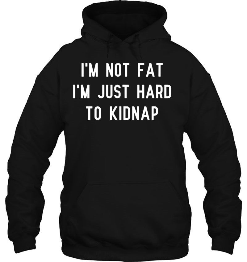 I'm Not Fat I'm Just Hard To Kidnap Tshirt Mugs