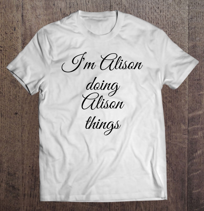 I'm Alison Doing Alison Things Funny Birthday Name Shirt