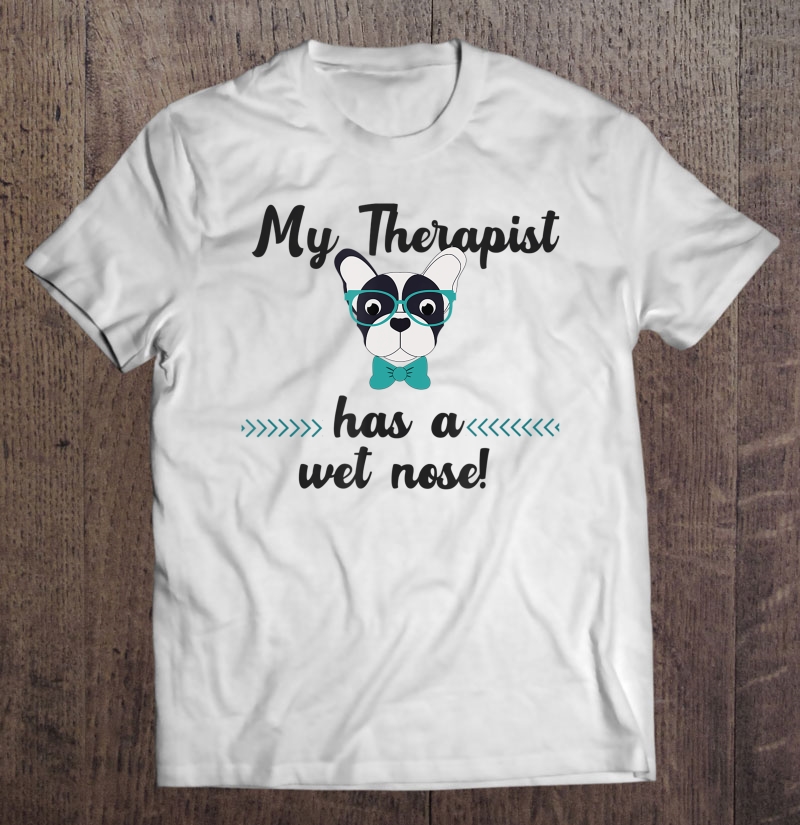 My Therapist Has A Wet Nose - Funny Dog Lover Shirt