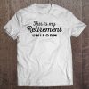 This Is My Retirement Uniform Funny Retirement Tee