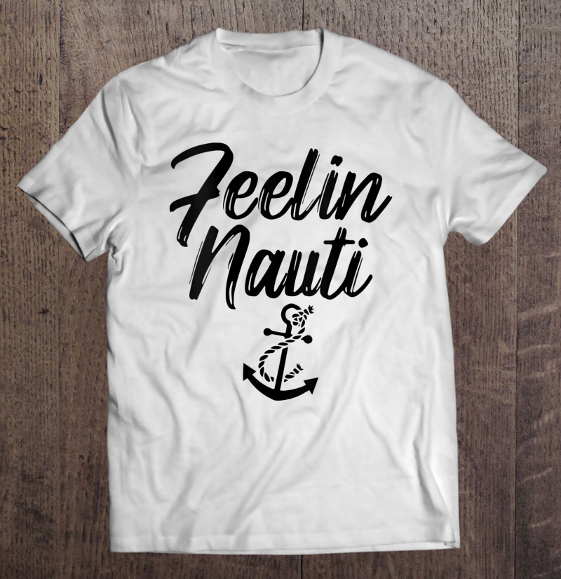 Womens Sailing Shirt Feeling Nauti Naughty Funny Pun Anchor Shirt