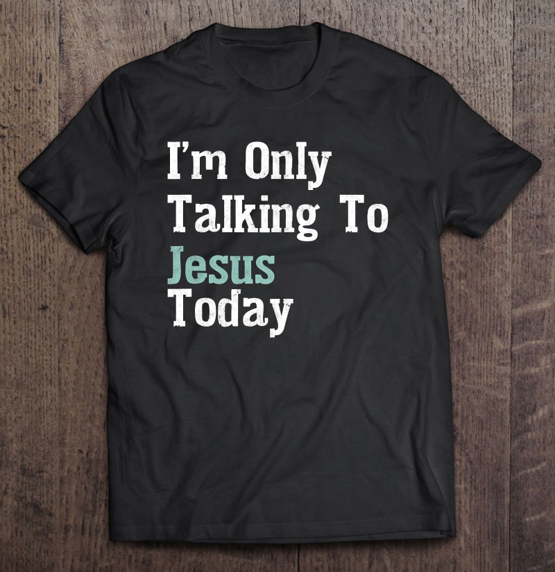 Funny Introvert Quote Saying I'm Only Talking To Jesus Today Shirt