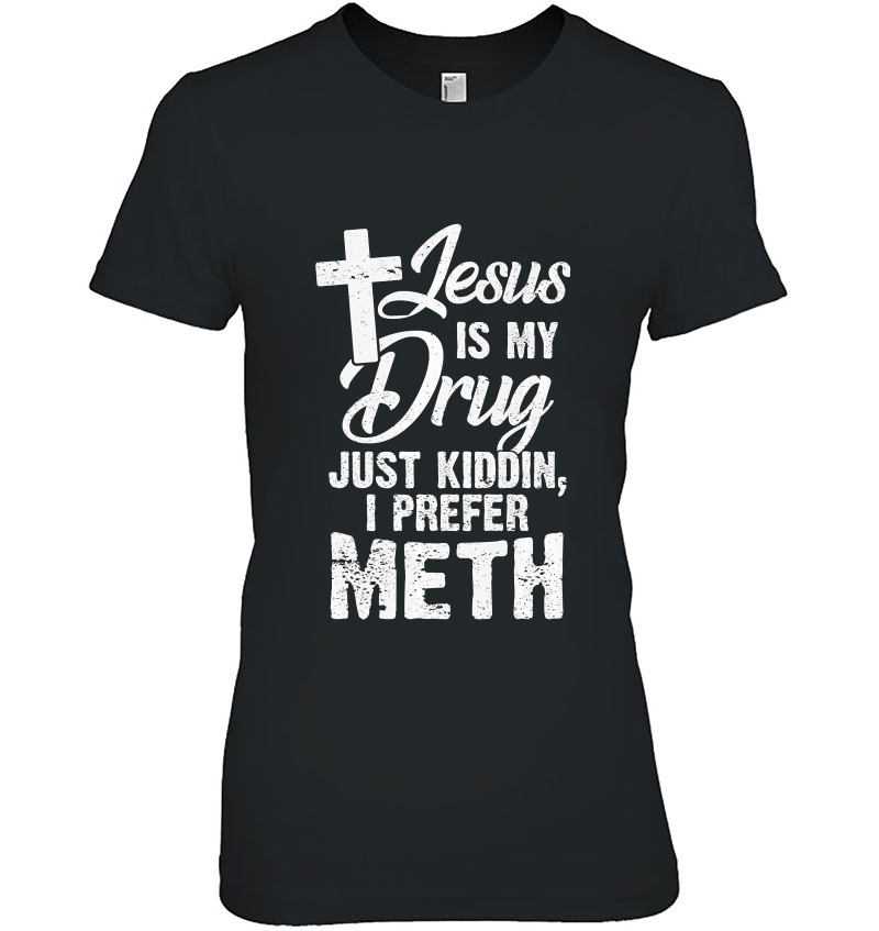 Funny Jesus Is My Drug Just Kidding I Prefer Meth Premium Ladies Tee