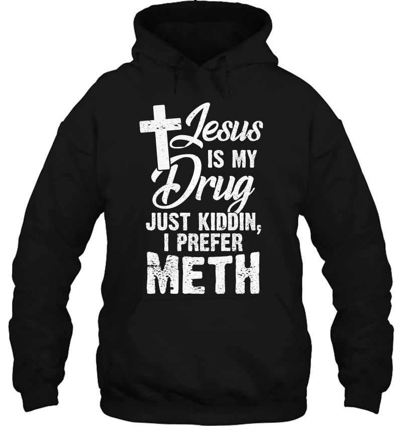 Funny Jesus Is My Drug Just Kidding I Prefer Meth Premium Hoodie