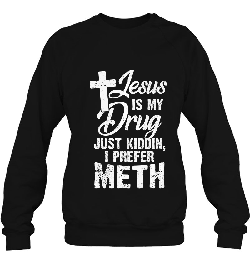 Funny Jesus Is My Drug Just Kidding I Prefer Meth Premium Sweatshirt