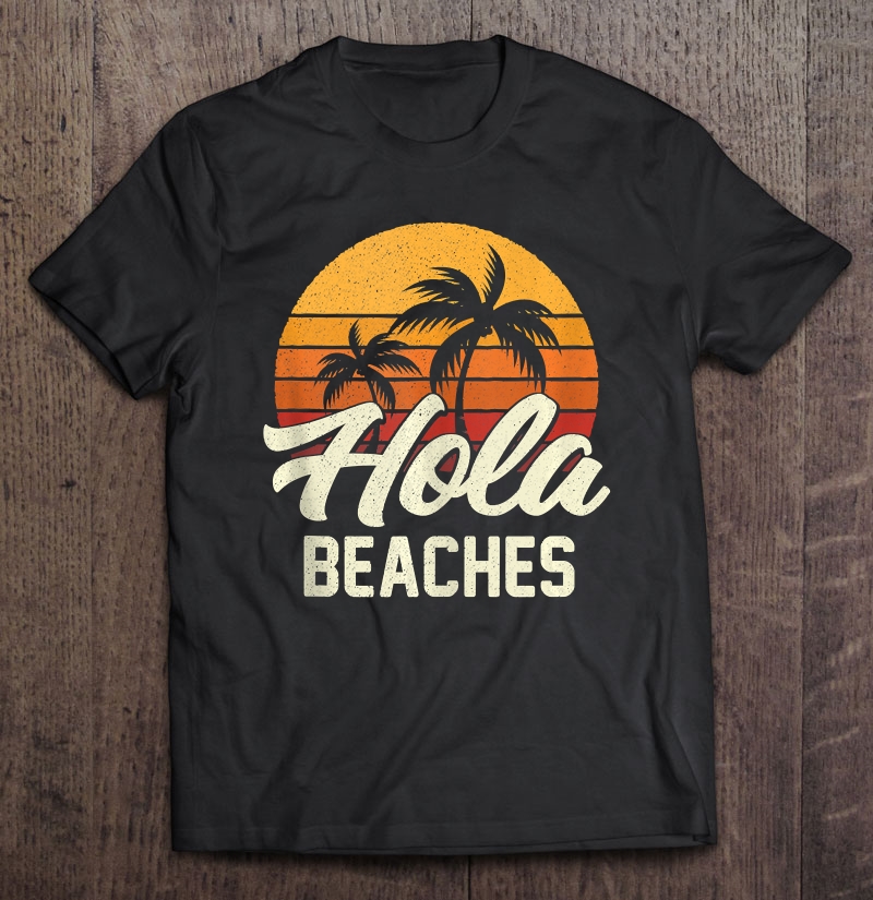 Hola Beaches Funny Beach Summer Trip Family Vacation Surf Shirt