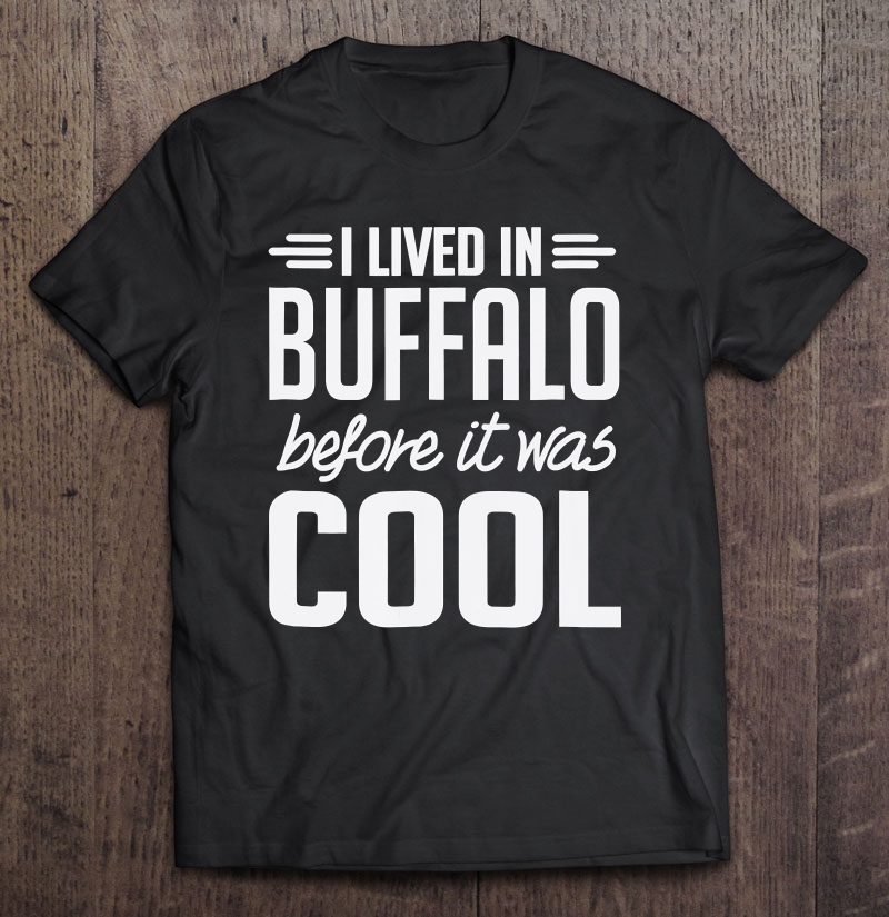 I Lived In Buffalo Before It Was Cool Shirt