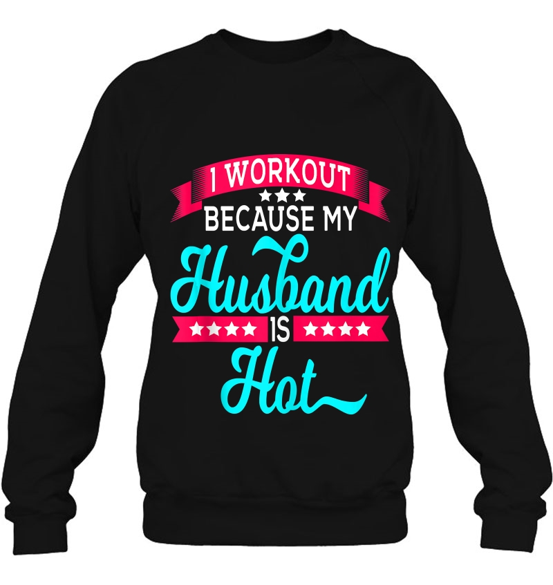 I Workout Because My Husband Is Hot Sweatshirt