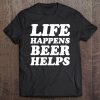 Life Happens Beer Helps - Funny Drinking Quote Tee