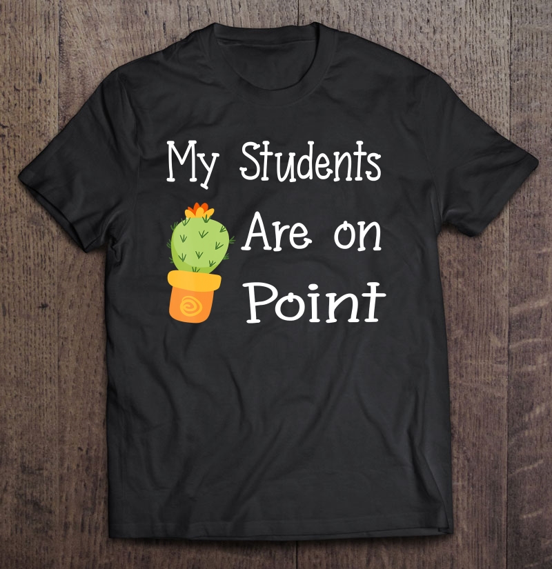 My Students Are On Point Cactus Apparel For Boy And Girl Shirt