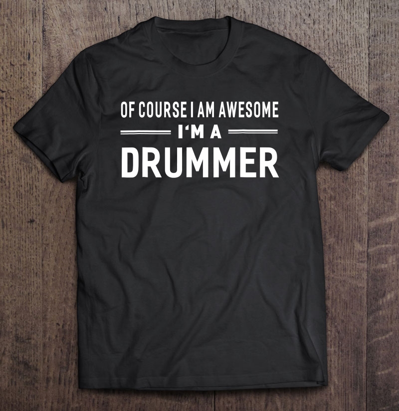 Of Course I Am Awesome I'm A Drummer Unisex Shirt