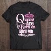 Queens Are Born On April 9Th Funny Birthday Tee