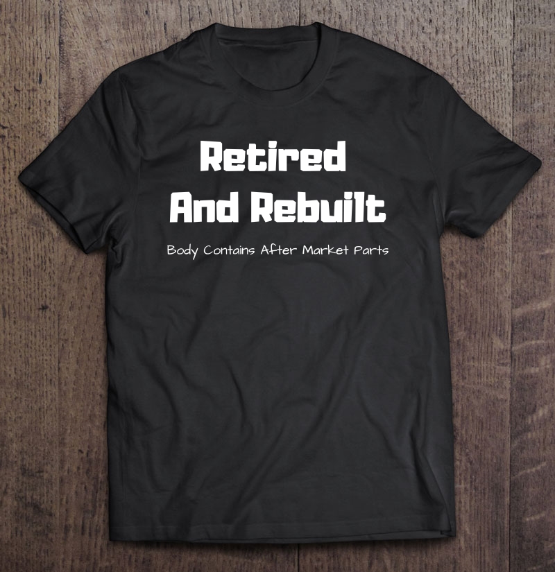 Retired And Rebuilt, Hipknee Replacement Parts Shirt