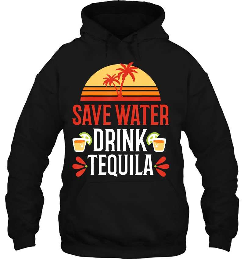 Save Water Drink Tequila Shirt Mexican Vacation Drinking Pub Hoodie