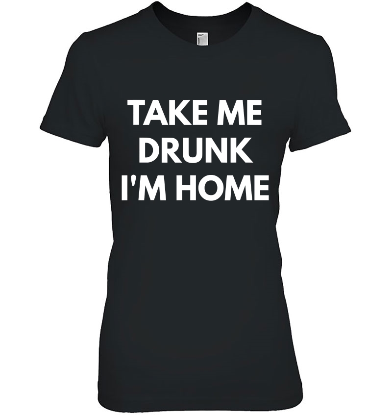 Take Me Drunk I'm Home Hoodie