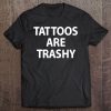 Tattoos Are Trashy, Funny, Sarcastic, Jokes, Family Tee