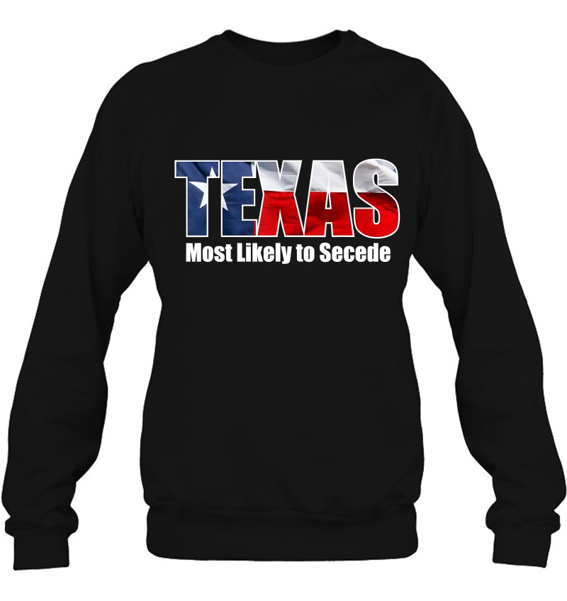 Texas Flag Most Likely To Secede Succeed Joke Sweatshirt