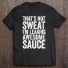 That's Not Sweat I'm Leaking Awesome Sauce Tee