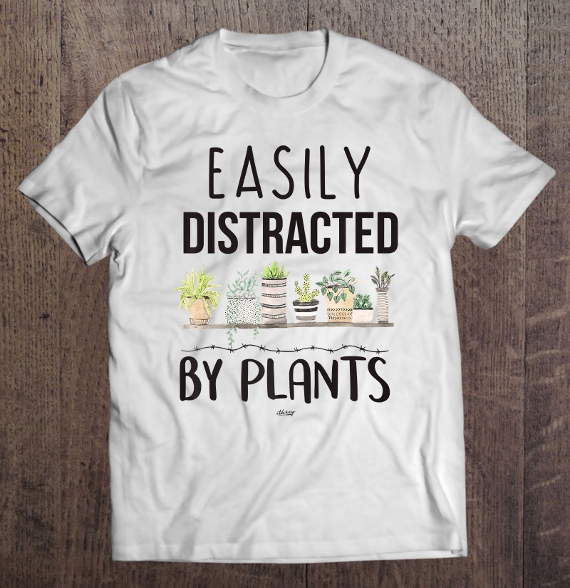 Easily Distracted By Plants Shirt Nature Cute Art Flowers Shirt