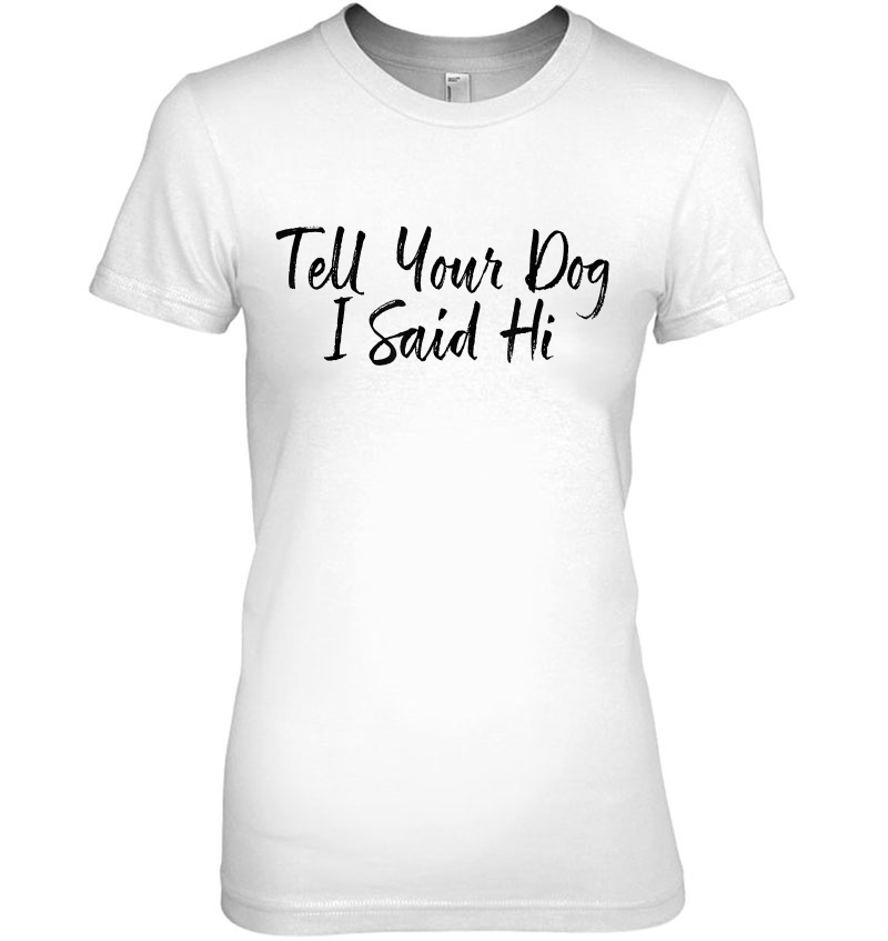 Tell Your Dog I Said Hi Shirt, Funny Dog Lover Hoodie