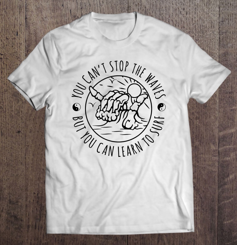 You Can't Stop The Waves - But You Can Learn To Surf Shirt