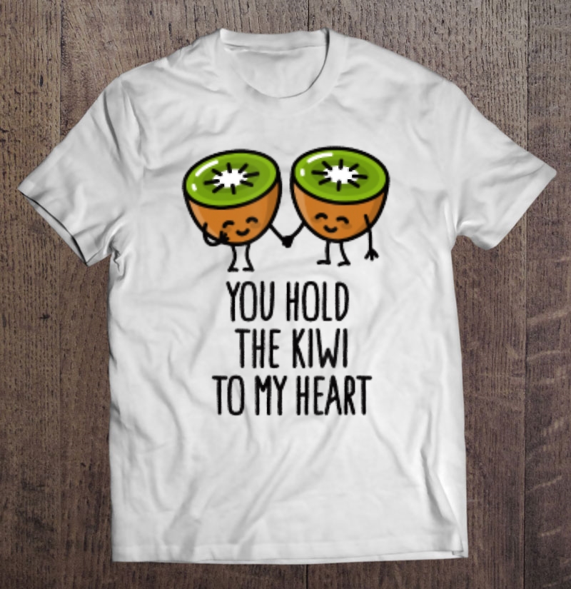 You Hold The Kiwi To My Heart Cute Kiwi Shirt