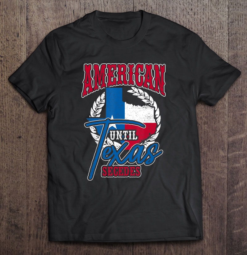 American Until Texas Secedes Shirt