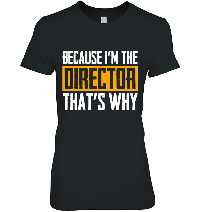 Because I'm The Director That's Why Tshirt Hoodie