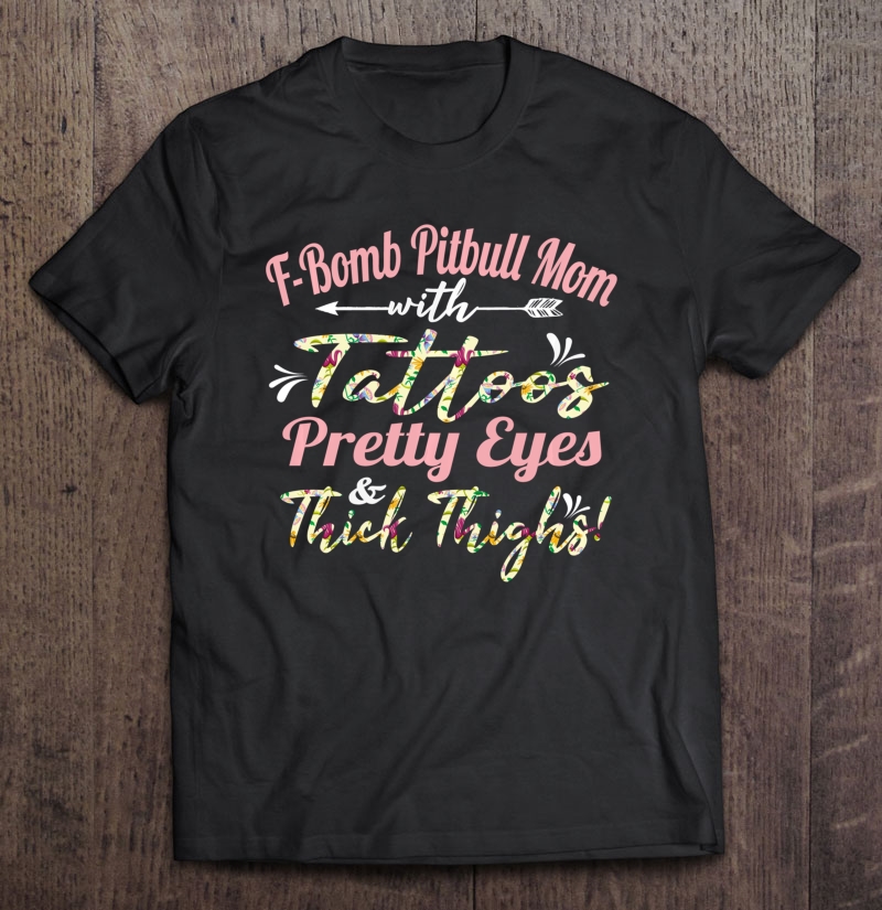 F-Bomb Pitbull Mom Tattoos Pretty Eyes And Thick Thighs Gift Pullover Shirt