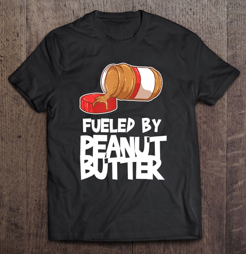 Fueled By Peanut Butter Sarcastic Funny Sayings Shirt