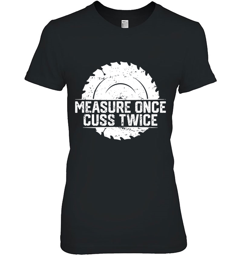 Measure Once Cuss Twice, Funny Woodworking Ladies Tee