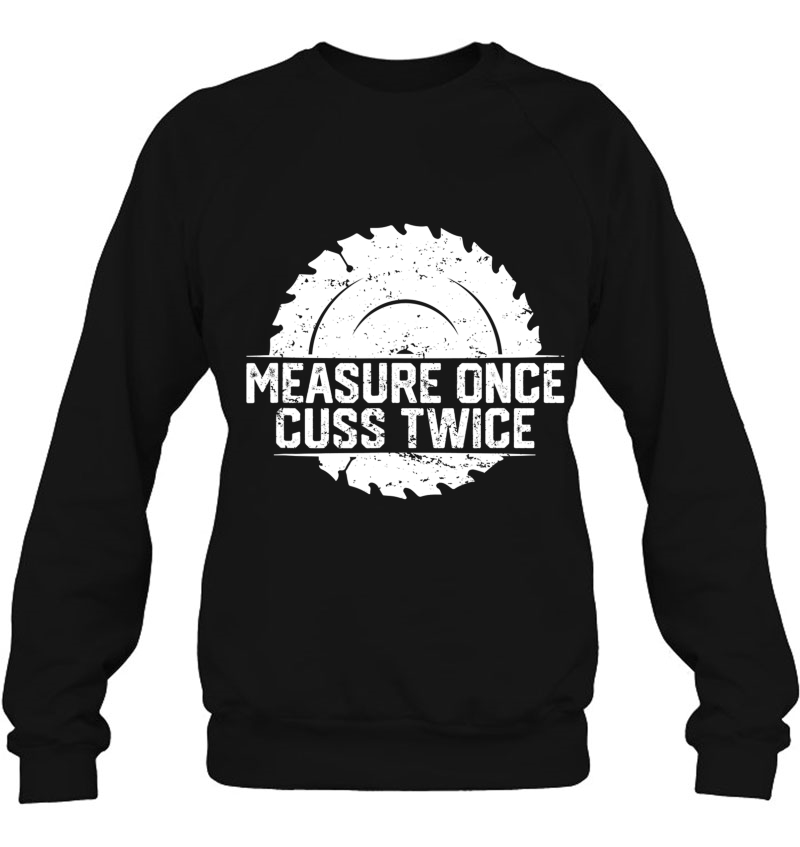Measure Once Cuss Twice, Funny Woodworking Sweatshirt