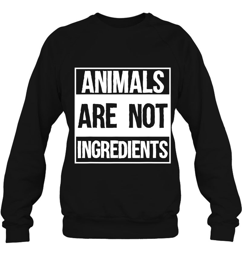 Animals Are Not Ingredients For An Animal Activist Vegan Sweatshirt