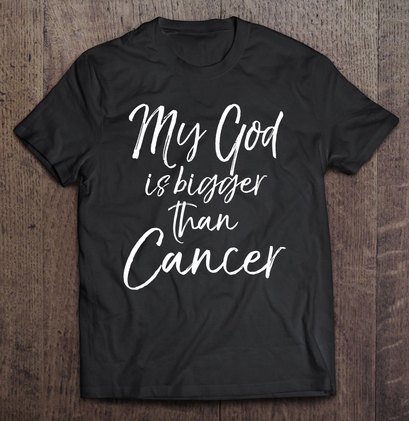 Cancer Treatment Quote Gift My God Is Bigger Than Cancer Shirt