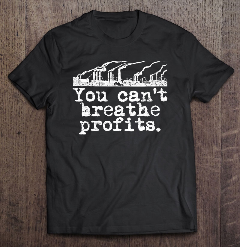 Climate Change Environment - Can't Breathe Profits Shirt