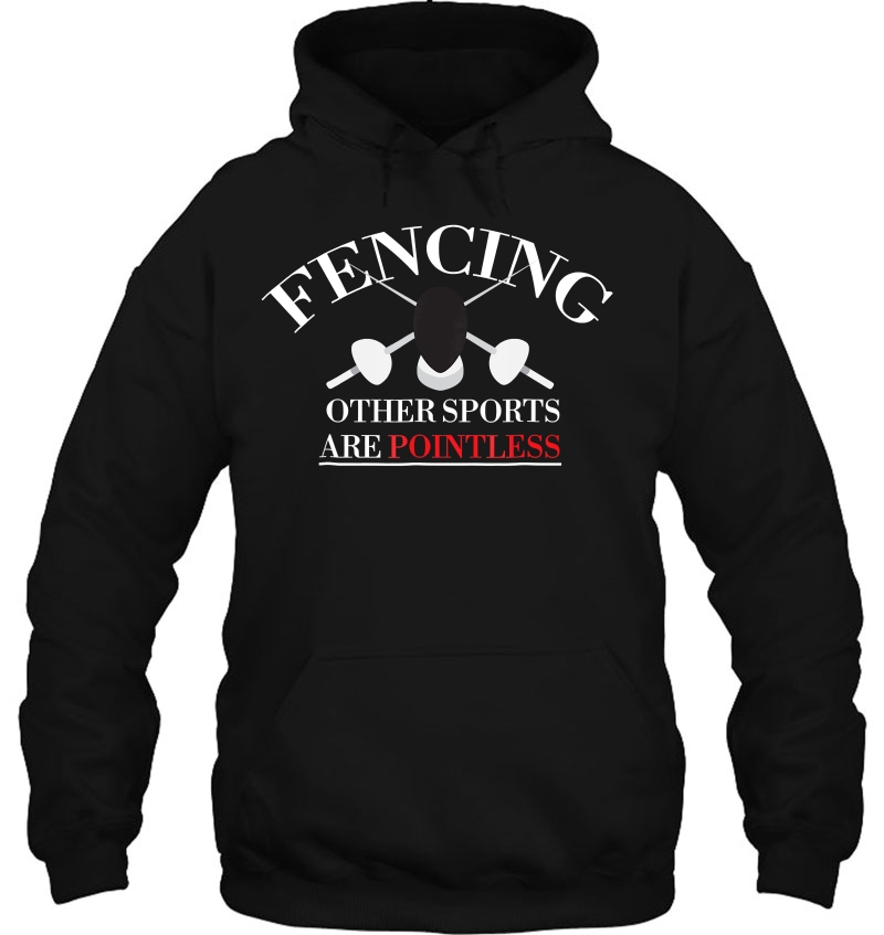 Fencing Sport Tshirt Fencing Other Sports Are Pointless Tee Hoodie