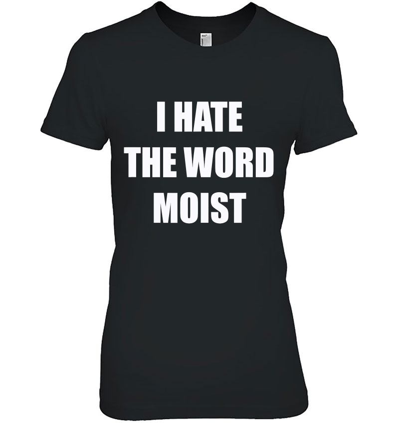 Funny I Hate The Word Moist Gag Gift For Men Women Ladies Tee