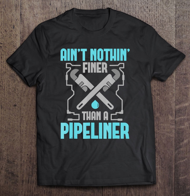 Funny Pipeliner Ain't Nothin Finer Shirt