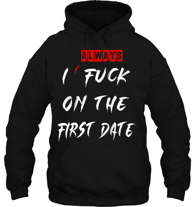I Always Fuck On The First Date Funny First Date Hoodie