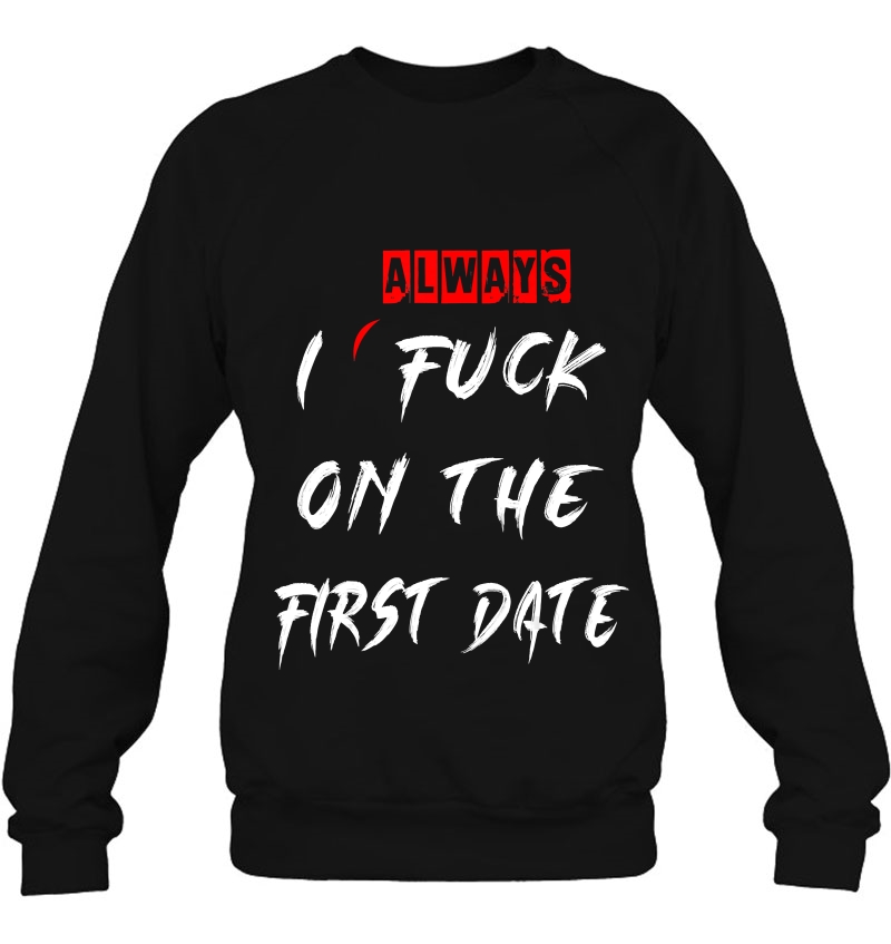 I Always Fuck On The First Date Funny First Date Sweatshirt