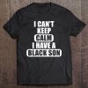 I Can't Keep Calm I Have A Black Son Blm Anti-Racism Protest Tee