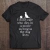 I Don't Care Who Dies In Movie As Long As Dog Lives Tee