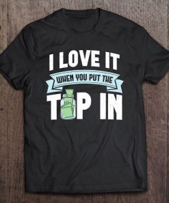 I Love It When You Put The Tip In Funny Bartender Gift Tee
